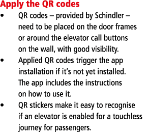 Apply the QR codes QR codes   provided by Schindler   need to be placed on the door frames or around the elevator cal   