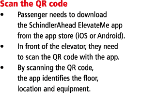 Scan the QR code Passenger needs to download the SchindlerAhead ElevateMe app from the app store (iOS or Android)  In   