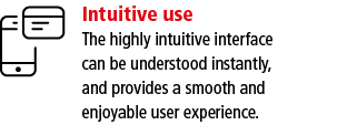 Intuitive use The highly intuitive interface can be understood instantly, and provides a smooth and enjoyable user ex   