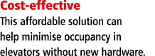 Cost-effective This affordable solution can help minimise occupancy in elevators without new hardware 