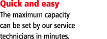 Quick and easy The maximum capacity can be set by our service technicians in minutes 