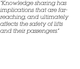  Knowledge sharing has implications that are far- reaching, and ultimately affects the safety of lifts and their pass   