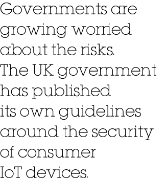 Governments are growing worried about the risks  The UK government has published its own guidelines around the securi   