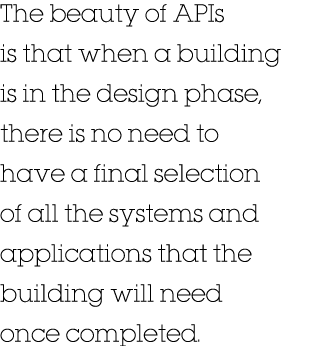 The beauty of APIs is that when a building is in the design phase, there is no need to have a final selection of all    