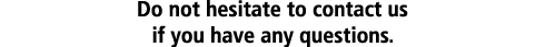 Do not hesitate to contact us if you have any questions 