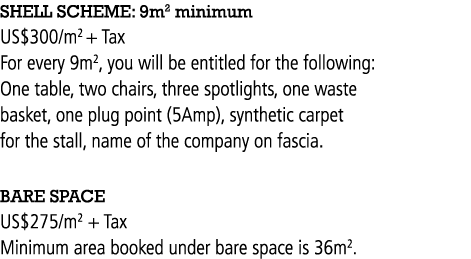 SHELL SCHEME: 9m2 minimum US 300 m2 + Tax For every 9m2, you will be entitled for the following: One table, two chair   