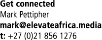 Get connected Mark Pettipher mark elevateafrica media t: +27 (0)21 856 1276