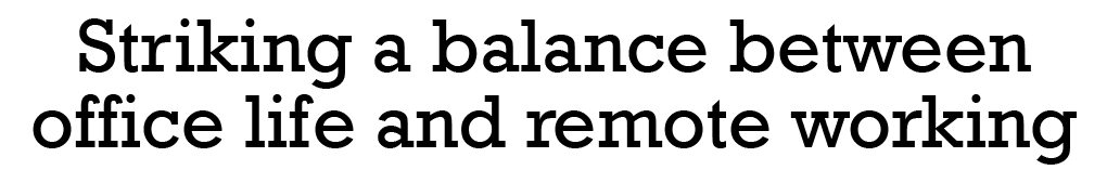 Striking a balance between office life and remote working