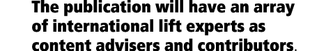 The publication will have an array of international lift experts as content advisers and contributors 