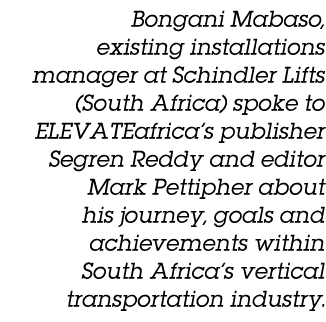 Bongani Mabaso, existing installations manager at Schindler Lifts (South Africa) spoke to ELEVATEafrica s publisher S   