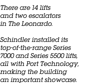 There are 14 lifts and two escalators in The Leonardo   Schindler installed its top-of-the-range Series 7000 and Seri   