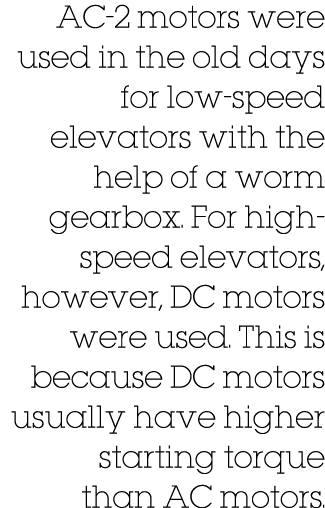 AC-2 motors were used in the old days for low-speed elevators with the help of a worm gearbox  For high-speed elevato   