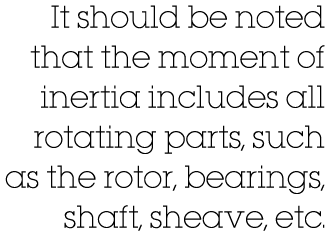 It should be noted that the moment of inertia includes all rotating parts, such as the rotor, bearings, shaft, sheave   