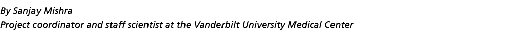 By Sanjay Mishra Project coordinator and staff scientist at the Vanderbilt University Medical Center