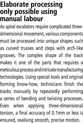 Elaborate processing only possible using manual labour As spiral escalators require complicated three-dimensional mov   