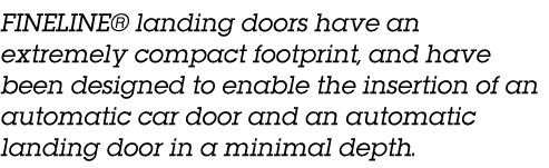 FINELINE  landing doors have an extremely compact footprint, and have been designed to enable the insertion of an aut   