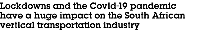 Lockdowns and the Covid-19 pandemic have a huge impact on the South African vertical transportation industry