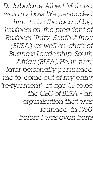 Dr Jabulane Albert Mabuza was my boss  We persuaded him to be the face of big business as the president of Business U   