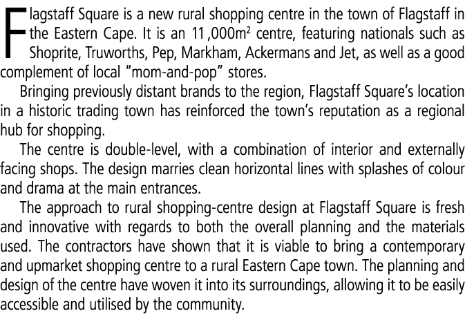 Flagstaff Square is a new rural shopping centre in the town of Flagstaff in the Eastern Cape. It is an 11 ,000m2 cent...