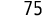75