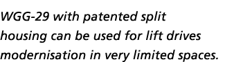 WGG 29 with patented split housing can be used for lift drives modernisation in very limited spaces.