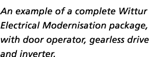 An example of a complete Wittur Electrical Modernisation package, with door operator, gearless drive and inverter.