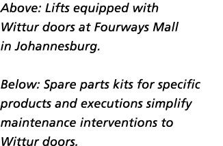 Above: Lifts equipped with Wittur doors at Fourways Mall in Johannesburg. Below: Spare parts kits for specific produc...