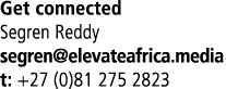 Get connected Segren Reddy segren@elevateafrica.media t: +27 (0)81 275 2823