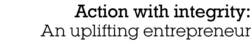 ﻿Action with integrity: An uplifting entrepreneur