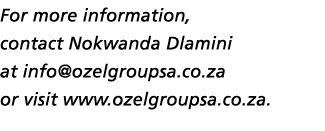 For more information, contact Nokwanda Dlamini at info@ozelgroupsa.co.za or visit www.ozelgroupsa.co.za.