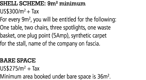 SHELL SCHEME: 9m2 minimum US$300/m2 + Tax For every 9m2, you will be entitled for the following: One table, two chair...