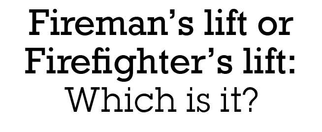 ﻿Fireman’s lift or Firefighter’s lift: Which is it?