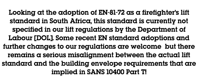 Looking at the adoption of EN 81 72 as a firefighter’s lift standard in South Africa, this standard is currently not ...