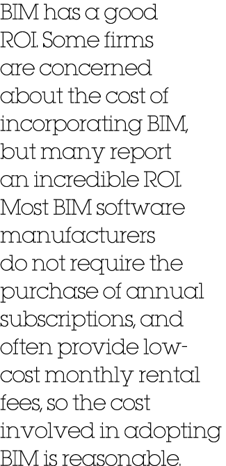 BIM has a good ROI. Some firms are concerned about the cost of incorporating BIM, but many report an incredible ROI. ...