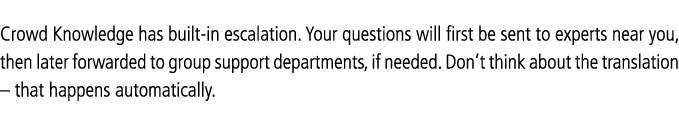 Crowd Knowledge has built-in escalation  Your questions will first be sent to experts near you, then later forwarded    