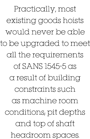 Practically, most existing goods hoists would never be able to be upgraded to meet all the requirements of SANS 1545-   