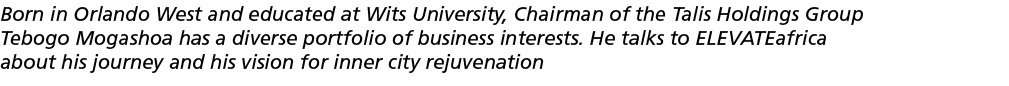 Born in Orlando West and educated at Wits University, Chairman of the Talis Holdings Group Tebogo Mogashoa has a dive   