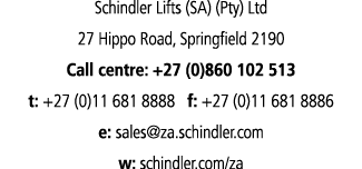 Schindler Lifts (SA) (Pty) Ltd 27 Hippo Road, Springfield 2190 Call centre: +27 (0)860 102 513 t: +27 (0)11 681 8888    