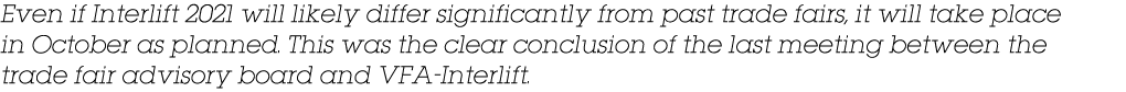 Even if Interlift 2021 will likely differ significantly from past trade fairs, it will take place in October as plann   