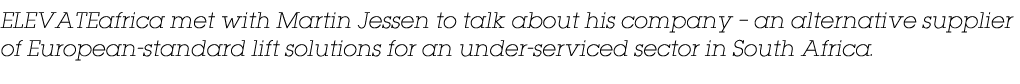 ELEVATEafrica met with Martin Jessen to talk about his company   an alternative supplier of European-standard lift so   