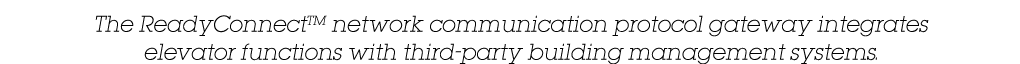 The ReadyConnectTM network communication protocol gateway integrates elevator functions with third-party building man   