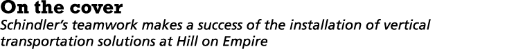 On the cover Schindler’s teamwork makes a success of the installation of vertical transportation solutions at Hill on...