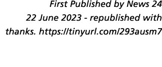 First Published by News 24 22 June 2023 republished with thanks. https://tinyurl.com/293ausm7