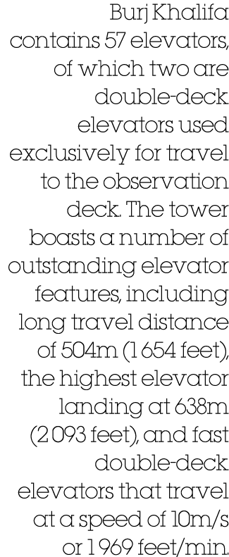 Burj Khalifa contains 57 elevators, of which two are double deck elevators used exclusively for travel to the observa...