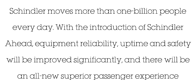 Schindler moves more than one-billion people every day  With the introduction of Schindler Ahead, equipment reliabili   