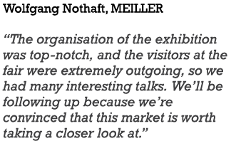 Wolfgang Nothaft, MEILLER  The organisation of the exhibition was top-notch, and the visitors at the fair were extrem   