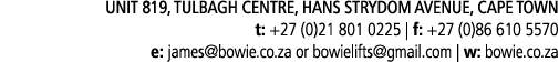 UNIT 819, TULBAGH CENTRE, HANS STRYDOM AVENUE, CAPE TOWN t: +27 (0)21 801 0225   f: +27 (0)86 610 5570 e: james bowie   