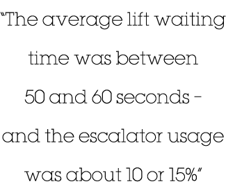  The average lift waiting time was between 50 and 60 seconds   and the escalator usage was about 10 or 15% 