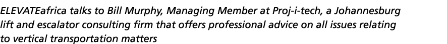 ELEVATEafrica talks to Bill Murphy, Managing Member at Proj-i-tech, a Johannesburg lift and escalator consulting firm   