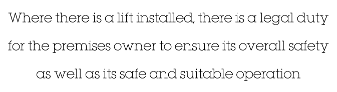 Where there is a lift installed, there is a legal duty for the premises owner to ensure its overall safety as well as   